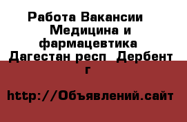 Работа Вакансии - Медицина и фармацевтика. Дагестан респ.,Дербент г.